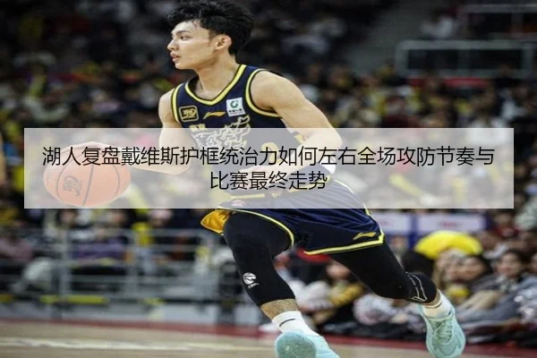 湖人复盘戴维斯护框统治力如何左右全场攻防节奏与比赛最终走势