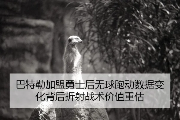巴特勒加盟勇士后无球跑动数据变化背后折射战术价值重估