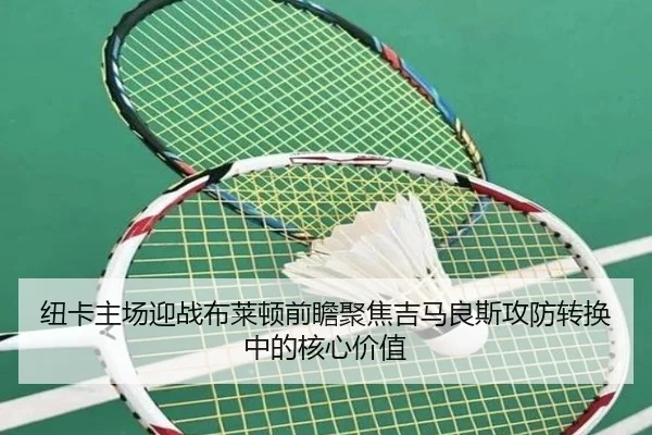 纽卡主场迎战布莱顿前瞻聚焦吉马良斯攻防转换中的核心价值