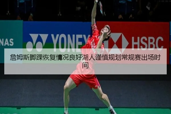 詹姆斯脚踝恢复情况良好湖人谨慎规划常规赛出场时间